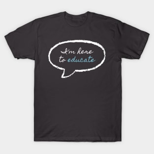 I'm here to educate T-Shirt